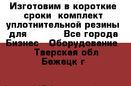 Изготовим в короткие сроки  комплект уплотнительной резины для XRB 6,  - Все города Бизнес » Оборудование   . Тверская обл.,Бежецк г.